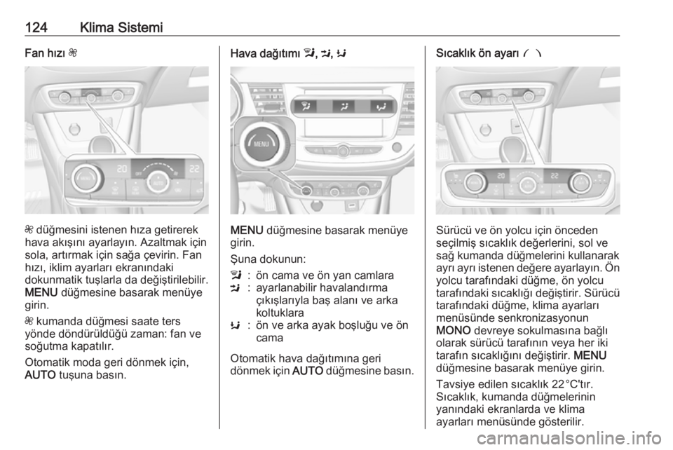 OPEL CROSSLAND X 2017.75  Sürücü El Kitabı (in Turkish) 124Klima SistemiFan hızı Z
Z düğmesini istenen hıza getirerek
hava akışını ayarlayın. Azaltmak için sola, artırmak için sağa çevirin. Fan
hızı, iklim ayarları ekranındaki
dokunmatik