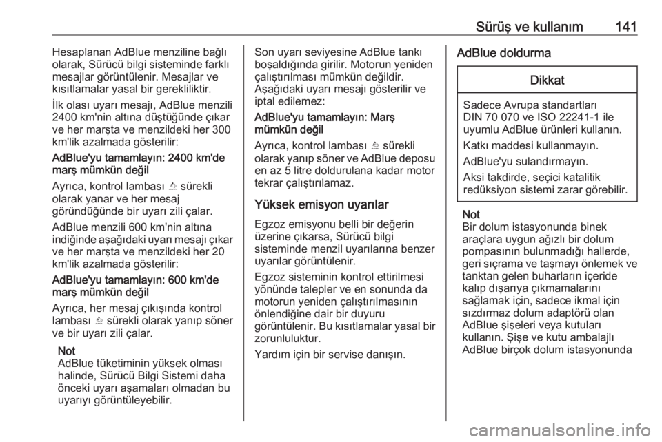 OPEL CROSSLAND X 2017.75  Sürücü El Kitabı (in Turkish) Sürüş ve kullanım141Hesaplanan AdBlue menziline bağlı
olarak, Sürücü bilgi sisteminde farklı
mesajlar görüntülenir. Mesajlar ve
kısıtlamalar yasal bir gerekliliktir.
İlk olası uyarı 