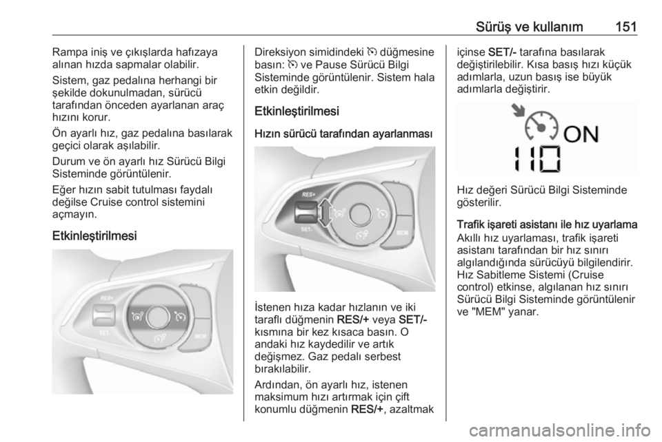 OPEL CROSSLAND X 2017.75  Sürücü El Kitabı (in Turkish) Sürüş ve kullanım151Rampa iniş ve çıkışlarda hafızaya
alınan hızda sapmalar olabilir.
Sistem, gaz pedalına herhangi bir
şekilde dokunulmadan, sürücü
tarafından önceden ayarlanan ara