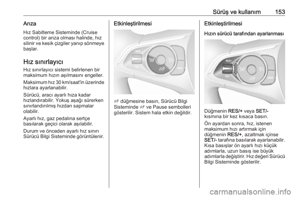 OPEL CROSSLAND X 2017.75  Sürücü El Kitabı (in Turkish) Sürüş ve kullanım153ArızaHız Sabitleme Sisteminde (Cruise
control) bir arıza olması halinde, hız
silinir ve kesik çizgiler yanıp sönmeye
başlar.
Hız sınırlayıcı Hız sınırlayıcı 