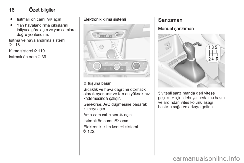 OPEL CROSSLAND X 2017.75  Sürücü El Kitabı (in Turkish) 16Özet bilgiler● Isıtmalı ön camı , açın.
● Yan havalandırma çıkışlarını ihtiyaca göre açın ve yan camlara
doğru yönlendirin.
Isıtma ve havalandırma sistemi
3  118.
Klima sist