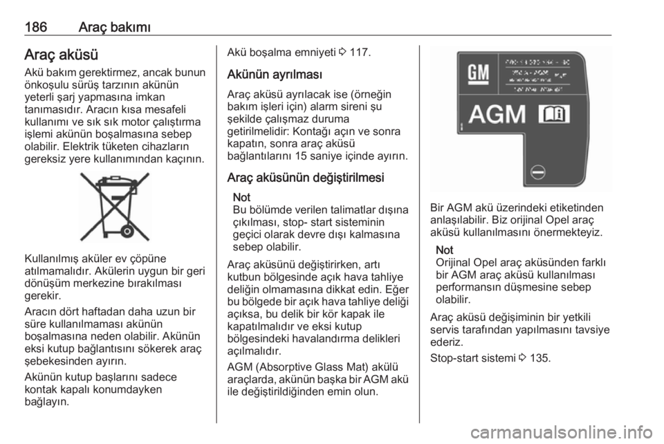 OPEL CROSSLAND X 2017.75  Sürücü El Kitabı (in Turkish) 186Araç bakımıAraç aküsü
Akü bakım gerektirmez, ancak bunun
önkoşulu sürüş tarzının akünün
yeterli şarj yapmasına imkan
tanımasıdır. Aracın kısa mesafeli
kullanımı ve sık s�
