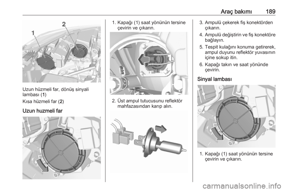OPEL CROSSLAND X 2017.75  Sürücü El Kitabı (in Turkish) Araç bakımı189
Uzun hüzmeli far, dönüş sinyali
lambası ( 1)
Kısa hüzmeli far ( 2)
Uzun huzmeli far
1. Kapağı (1) saat yönünün tersine çevirin ve çıkarın.
2. Üst ampul tutucusunu re