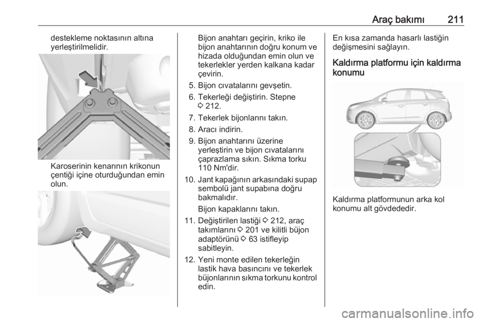 OPEL CROSSLAND X 2017.75  Sürücü El Kitabı (in Turkish) Araç bakımı211destekleme noktasının altına
yerleştirilmelidir.
Karoserinin kenarının krikonun
çentiği içine oturduğundan emin
olun.
Bijon anahtarı geçirin, kriko ile
bijon anahtarının