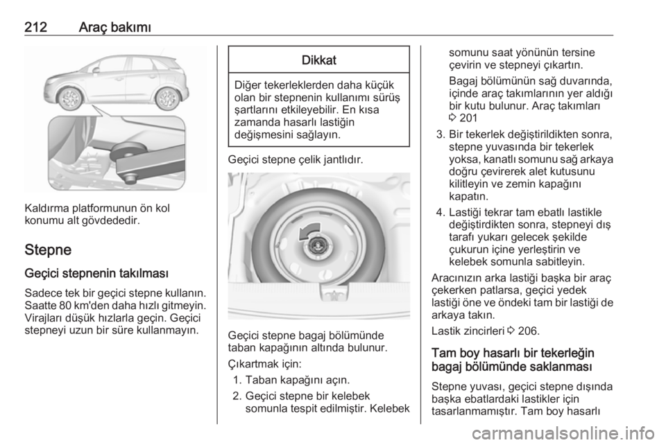 OPEL CROSSLAND X 2017.75  Sürücü El Kitabı (in Turkish) 212Araç bakımı
Kaldırma platformunun ön kol
konumu alt gövdededir.
Stepne Geçici stepnenin takılması
Sadece tek bir geçici stepne kullanın. Saatte 80 km'den daha hızlı gitmeyin.
Viraj