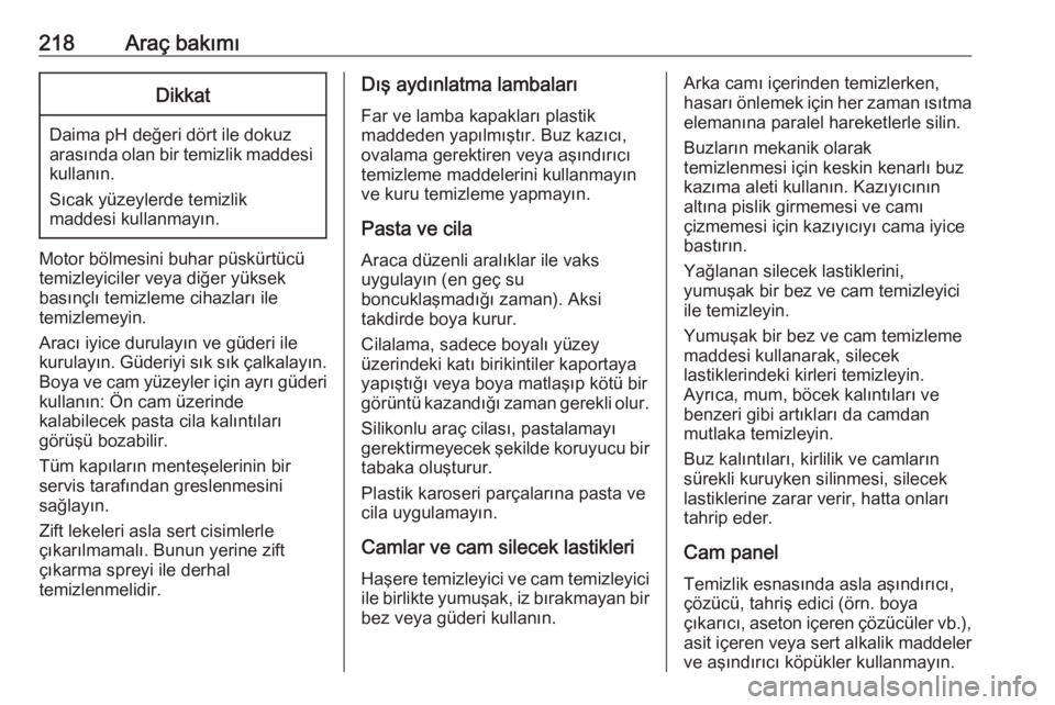 OPEL CROSSLAND X 2017.75  Sürücü El Kitabı (in Turkish) 218Araç bakımıDikkat
Daima pH değeri dört ile dokuz
arasında olan bir temizlik maddesi
kullanın.
Sıcak yüzeylerde temizlik
maddesi kullanmayın.
Motor bölmesini buhar püskürtücü
temizley