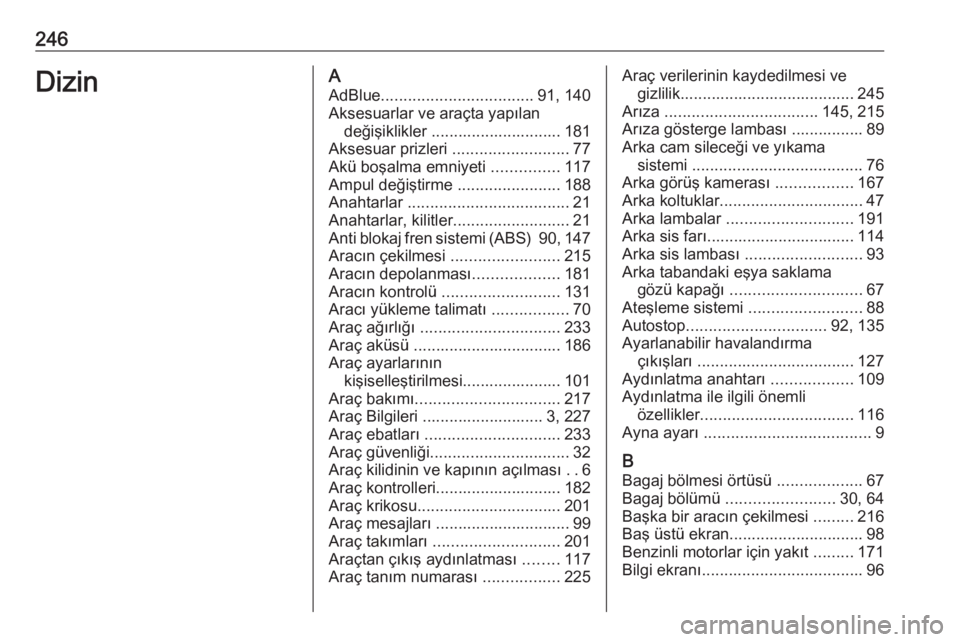 OPEL CROSSLAND X 2017.75  Sürücü El Kitabı (in Turkish) 246DizinAAdBlue .................................. 91, 140
Aksesuarlar ve araçta yapılan değişiklikler ............................. 181
Aksesuar prizleri  ..........................77
Akü boşal