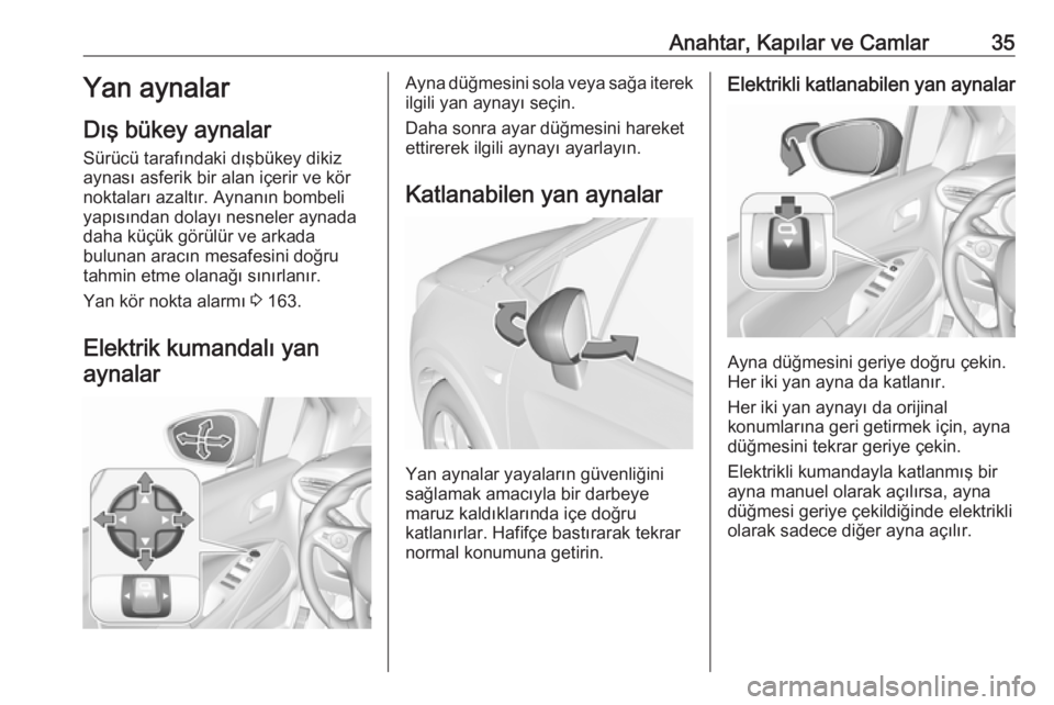 OPEL CROSSLAND X 2017.75  Sürücü El Kitabı (in Turkish) Anahtar, Kapılar ve Camlar35Yan aynalar
Dış bükey aynalar Sürücü tarafındaki dışbükey dikiz
aynası asferik bir alan içerir ve kör
noktaları azaltır. Aynanın bombeli
yapısından dolay