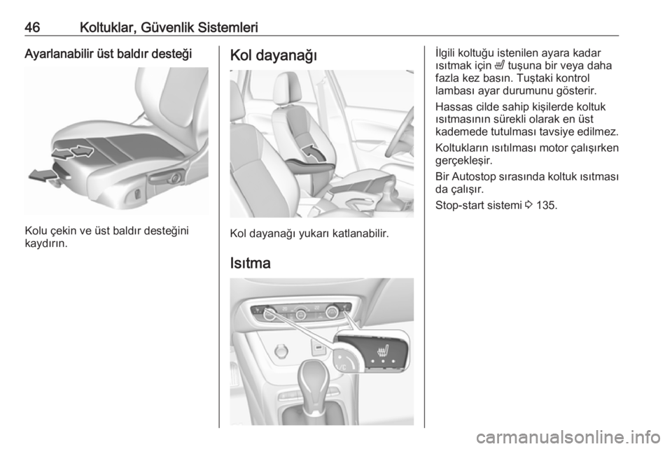 OPEL CROSSLAND X 2017.75  Sürücü El Kitabı (in Turkish) 46Koltuklar, Güvenlik SistemleriAyarlanabilir üst baldır desteği
Kolu çekin ve üst baldır desteğini
kaydırın.
Kol dayanağı
Kol dayanağı yukarı katlanabilir.
Isıtma
İlgili koltuğu ist