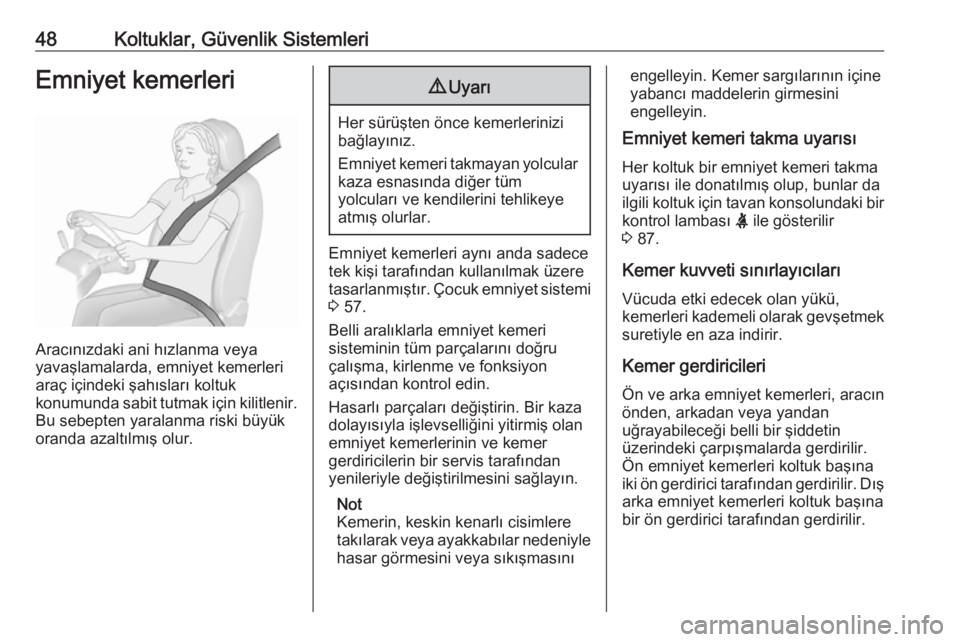 OPEL CROSSLAND X 2017.75  Sürücü El Kitabı (in Turkish) 48Koltuklar, Güvenlik SistemleriEmniyet kemerleri
Aracınızdaki ani hızlanma veya
yavaşlamalarda, emniyet kemerleri
araç içindeki şahısları koltuk
konumunda sabit tutmak için kilitlenir.
Bu 