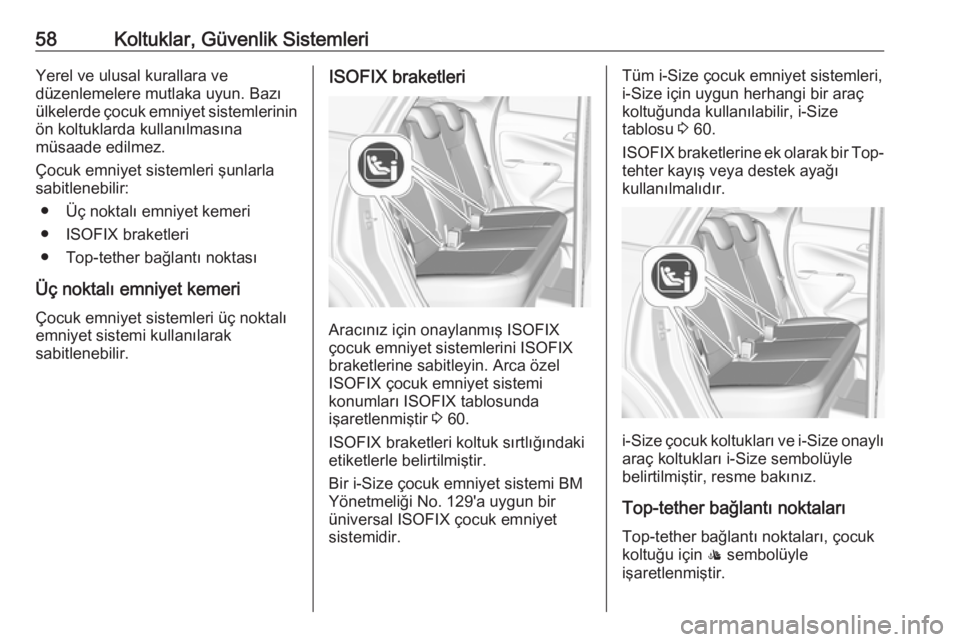 OPEL CROSSLAND X 2017.75  Sürücü El Kitabı (in Turkish) 58Koltuklar, Güvenlik SistemleriYerel ve ulusal kurallara ve
düzenlemelere mutlaka uyun. Bazı
ülkelerde çocuk emniyet sistemlerinin ön koltuklarda kullanılmasına
müsaade edilmez.
Çocuk emniy