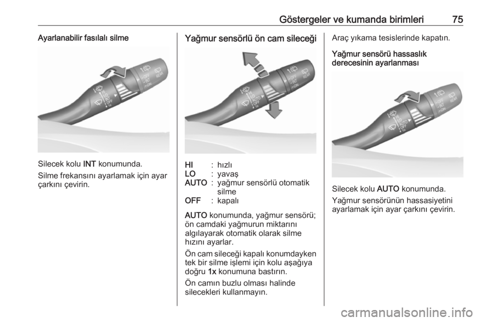 OPEL CROSSLAND X 2017.75  Sürücü El Kitabı (in Turkish) Göstergeler ve kumanda birimleri75Ayarlanabilir fasılalı silme
Silecek kolu INT konumunda.
Silme frekansını ayarlamak için ayar
çarkını çevirin.
Yağmur sensörlü ön cam sileceğiHI:hızl�