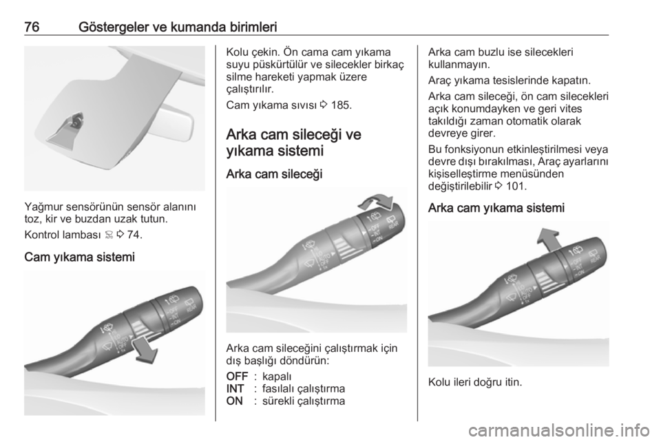 OPEL CROSSLAND X 2017.75  Sürücü El Kitabı (in Turkish) 76Göstergeler ve kumanda birimleri
Yağmur sensörünün sensör alanını
toz, kir ve buzdan uzak tutun.
Kontrol lambası  < 3  74.
Cam yıkama sistemi
Kolu çekin. Ön cama cam yıkama
suyu püskü