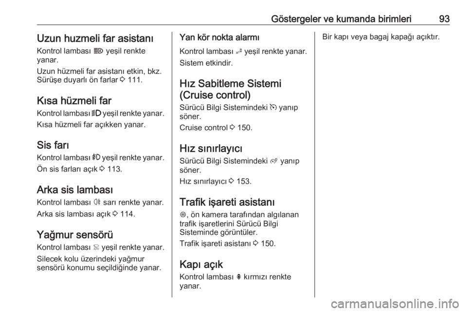 OPEL CROSSLAND X 2017.75  Sürücü El Kitabı (in Turkish) Göstergeler ve kumanda birimleri93Uzun huzmeli far asistanıKontrol lambası  f yeşil renkte
yanar.
Uzun hüzmeli far asistanı etkin, bkz.
Sürüşe duyarlı ön farlar  3 111.
Kısa hüzmeli far K