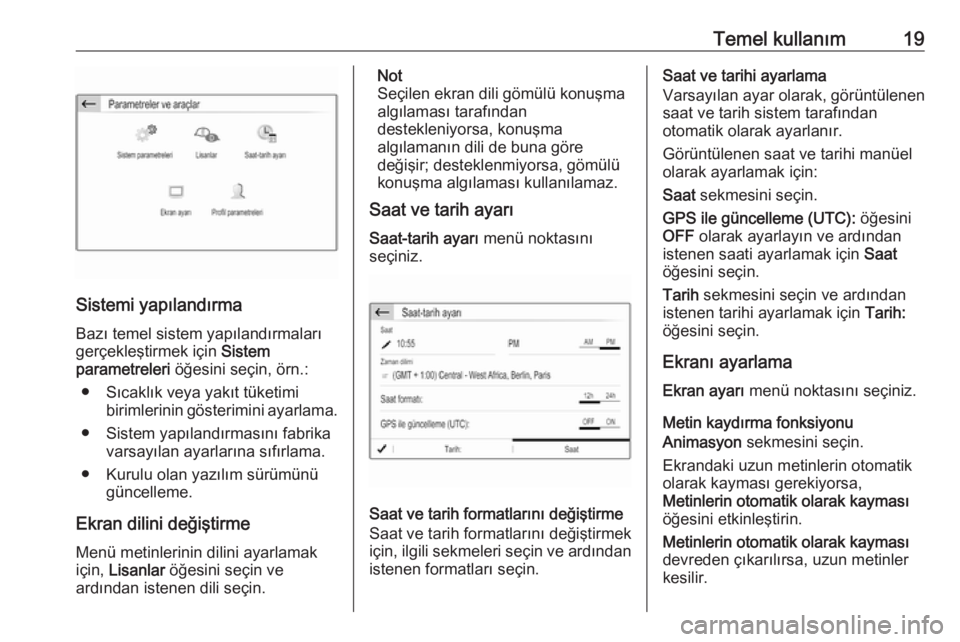 OPEL CROSSLAND X 2018  Bilgi ve Eğlence Sistemi Kılavuzu (in Turkish) Temel kullanım19
Sistemi yapılandırmaBazı temel sistem yapılandırmaları
gerçekleştirmek için  Sistem
parametreleri  öğesini seçin, örn.:
● Sıcaklık veya yakıt tüketimi birimlerinin