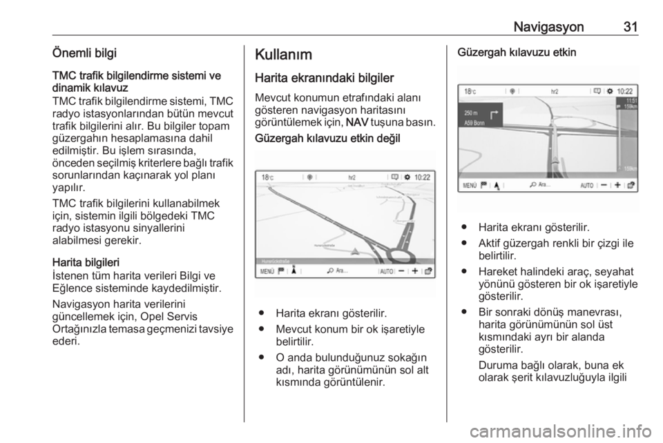 OPEL CROSSLAND X 2018  Bilgi ve Eğlence Sistemi Kılavuzu (in Turkish) Navigasyon31Önemli bilgiTMC trafik bilgilendirme sistemi ve
dinamik kılavuz
TMC trafik bilgilendirme sistemi, TMC
radyo istasyonlarından bütün mevcut
trafik bilgilerini alır. Bu bilgiler topam
g