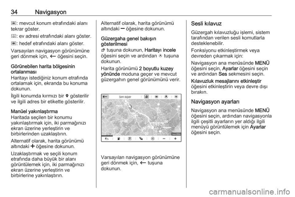 OPEL CROSSLAND X 2018  Bilgi ve Eğlence Sistemi Kılavuzu (in Turkish) 34Navigasyonñ: mevcut konum etrafındaki alanı
tekrar göster.
ò : ev adresi etrafındaki alanı göster.
ó : hedef etrafındaki alanı göster.
Varsayılan navigasyon görünümüne
geri dönmek 