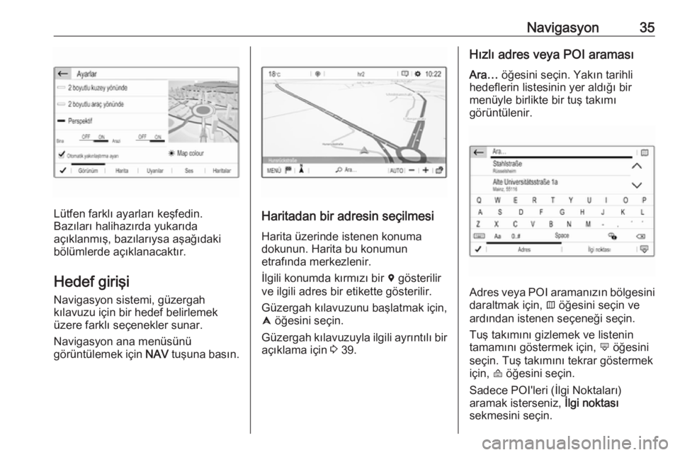 OPEL CROSSLAND X 2018  Bilgi ve Eğlence Sistemi Kılavuzu (in Turkish) Navigasyon35
Lütfen farklı ayarları keşfedin.
Bazıları halihazırda yukarıda
açıklanmış, bazılarıysa aşağıdaki
bölümlerde açıklanacaktır.
Hedef girişi
Navigasyon sistemi, güzerg