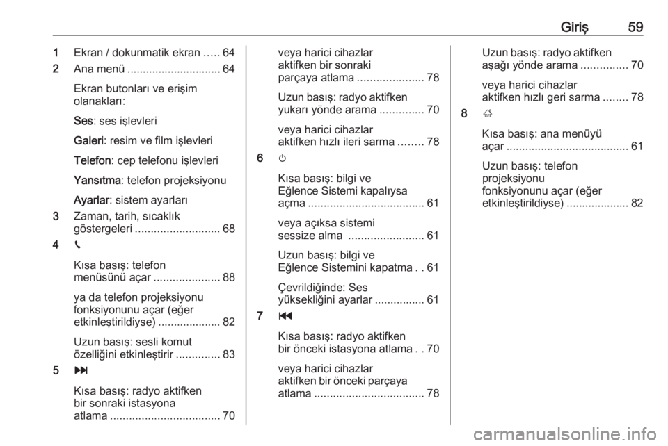 OPEL CROSSLAND X 2018  Bilgi ve Eğlence Sistemi Kılavuzu (in Turkish) Giriş591Ekran / dokunmatik ekran .....64
2 Ana menü .............................. 64
Ekran butonları ve erişim
olanakları:
Ses : ses işlevleri
Galeri : resim ve film işlevleri
Telefon : cep te