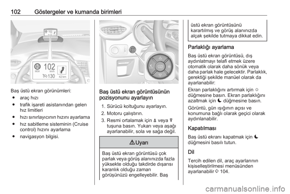 OPEL CROSSLAND X 2018  Sürücü El Kitabı (in Turkish) 102Göstergeler ve kumanda birimleri
Baş üstü ekran görünümleri:● araç hızı
● trafik işareti asistanından gelen hız limitleri
● hızı sınırlayıcının hızını ayarlama
● hız