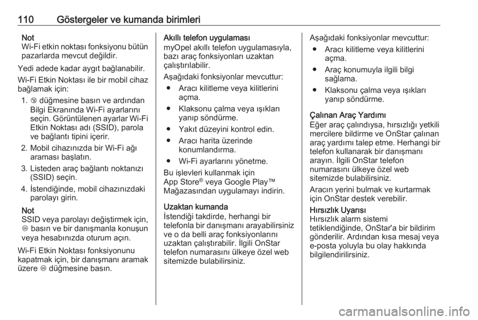 OPEL CROSSLAND X 2018  Sürücü El Kitabı (in Turkish) 110Göstergeler ve kumanda birimleriNot
Wi-Fi etkin noktası fonksiyonu bütün
pazarlarda mevcut değildir.
Yedi adede kadar aygıt bağlanabilir.
Wi-Fi Etkin Noktası ile bir mobil cihaz
bağlamak i