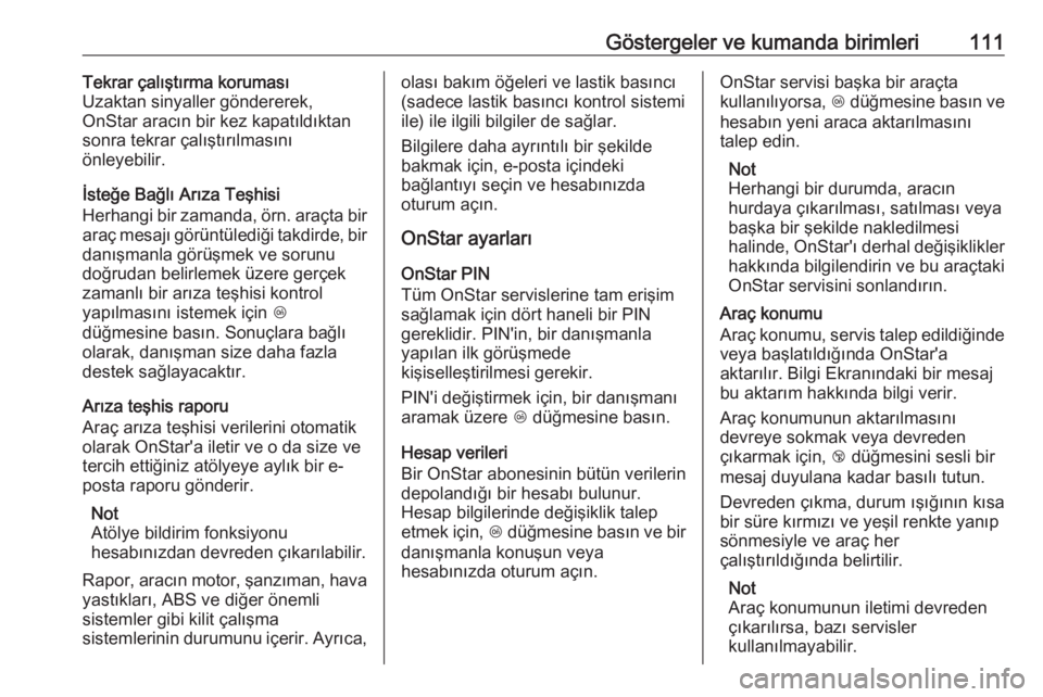 OPEL CROSSLAND X 2018  Sürücü El Kitabı (in Turkish) Göstergeler ve kumanda birimleri111Tekrar çalıştırma koruması
Uzaktan sinyaller göndererek,
OnStar aracın bir kez kapatıldıktan
sonra tekrar çalıştırılmasını
önleyebilir.
İsteğe Ba