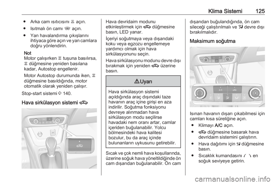 OPEL CROSSLAND X 2018  Sürücü El Kitabı (in Turkish) Klima Sistemi125● Arka cam ısıtıcısını b açın.
● Isıtmalı ön camı  , açın.
● Yan havalandırma çıkışlarını ihtiyaca göre açın ve yan camlaradoğru yönlendirin.
Not
Motor 