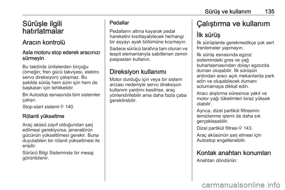 OPEL CROSSLAND X 2018  Sürücü El Kitabı (in Turkish) Sürüş ve kullanım135Sürüşle ilgili
hatırlatmalar
Aracın kontrolü Asla motoru stop ederek aracınızı
sürmeyin
Bu takdirde ünitelerden birçoğu
(örneğin; fren gücü takviyesi, elektro
