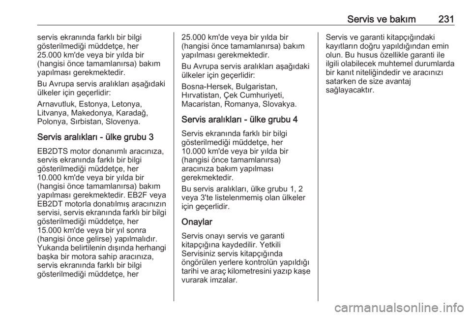 OPEL CROSSLAND X 2018  Sürücü El Kitabı (in Turkish) Servis ve bakım231servis ekranında farklı bir bilgi
gösterilmediği müddetçe, her
25.000 km'de veya bir yılda bir
(hangisi önce tamamlanırsa) bakım
yapılması gerekmektedir.
Bu Avrupa s