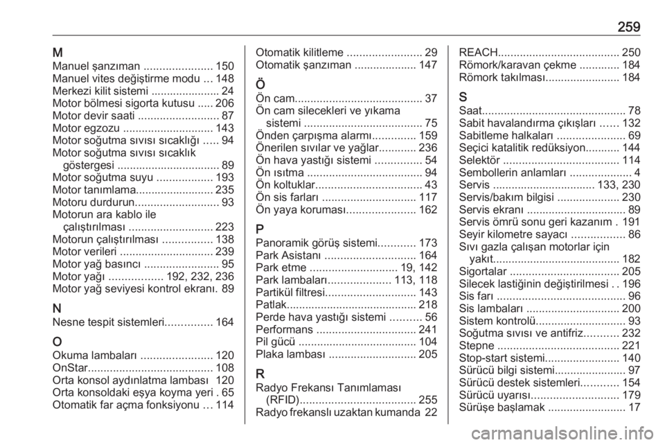 OPEL CROSSLAND X 2018  Sürücü El Kitabı (in Turkish) 259MManuel şanzıman  ......................150
Manuel vites değiştirme modu  ...148
Merkezi kilit sistemi ...................... 24
Motor bölmesi sigorta kutusu ..... 206
Motor devir saati  .....