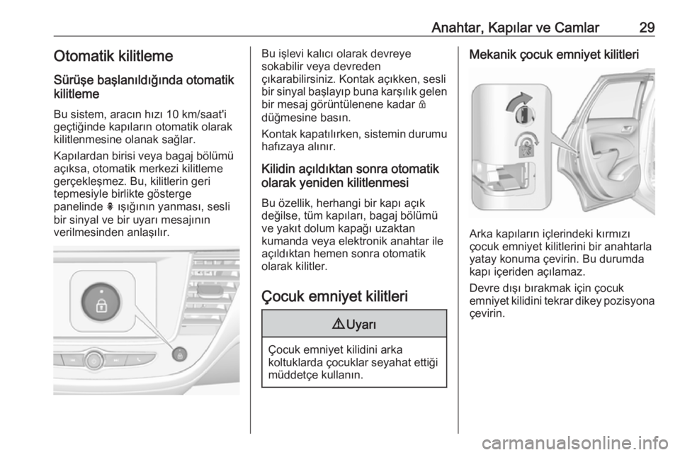 OPEL CROSSLAND X 2018  Sürücü El Kitabı (in Turkish) Anahtar, Kapılar ve Camlar29Otomatik kilitleme
Sürüşe başlanıldığında otomatik
kilitleme
Bu sistem, aracın hızı 10 km/saat'i
geçtiğinde kapıların otomatik olarak
kilitlenmesine ola