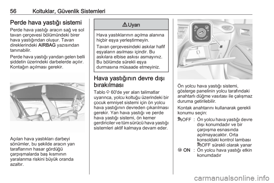 OPEL CROSSLAND X 2018  Sürücü El Kitabı (in Turkish) 56Koltuklar, Güvenlik SistemleriPerde hava yastığı sistemi
Perde hava yastığı aracın sağ ve sol
tavan çerçevesi bölümündeki birer
hava yastığından oluşur. Tavan
direklerindeki  AIRBA