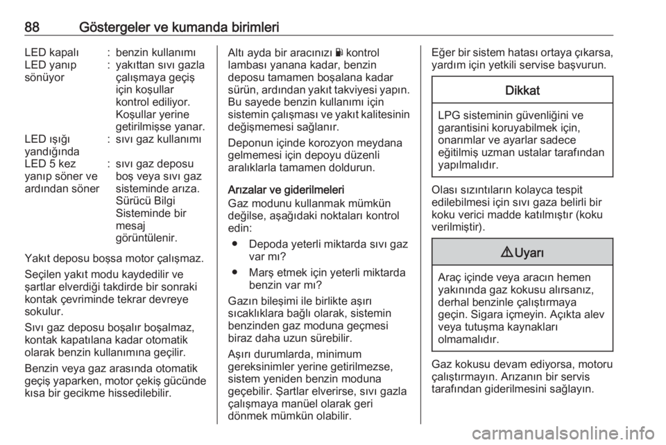 OPEL CROSSLAND X 2018  Sürücü El Kitabı (in Turkish) 88Göstergeler ve kumanda birimleriLED kapalı:benzin kullanımıLED yanıp
sönüyor:yakıttan sıvı gazla
çalışmaya geçiş
için koşullar
kontrol ediliyor.
Koşullar yerine
getirilmişse yanar