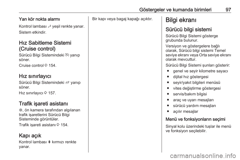 OPEL CROSSLAND X 2018  Sürücü El Kitabı (in Turkish) Göstergeler ve kumanda birimleri97Yan kör nokta alarmıKontrol lambası  B yeşil renkte yanar.
Sistem etkindir.
Hız Sabitleme Sistemi(Cruise control)
Sürücü Bilgi Sistemindeki  m yanıp
söner.