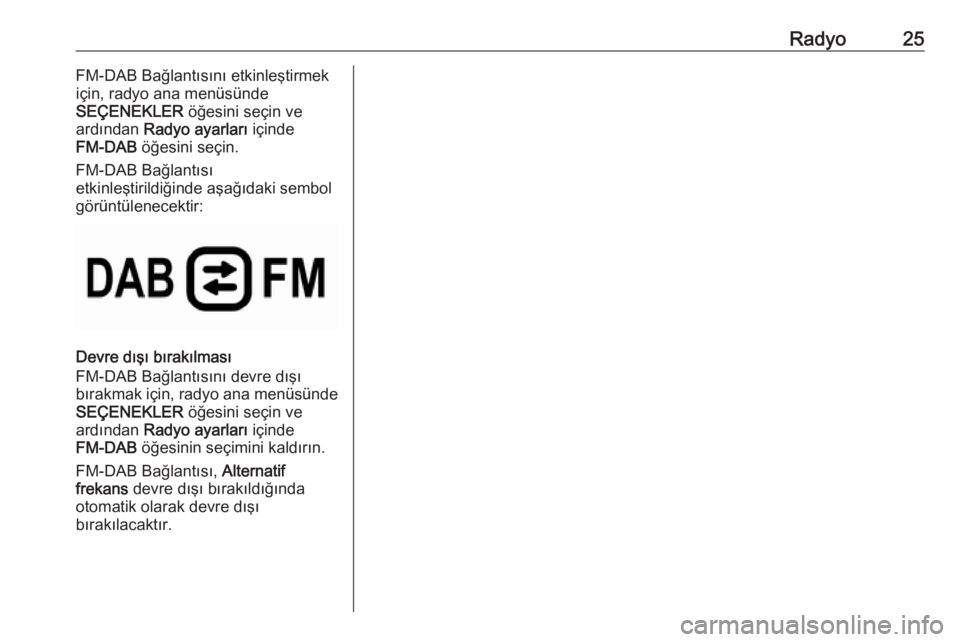OPEL CROSSLAND X 2018.5  Bilgi ve Eğlence Sistemi Kılavuzu (in Turkish) Radyo25FM-DAB Bağlantısını etkinleştirmek
için, radyo ana menüsünde
SEÇENEKLER  öğesini seçin ve
ardından  Radyo ayarları  içinde
FM-DAB  öğesini seçin.
FM-DAB Bağlantısı
etkinle�