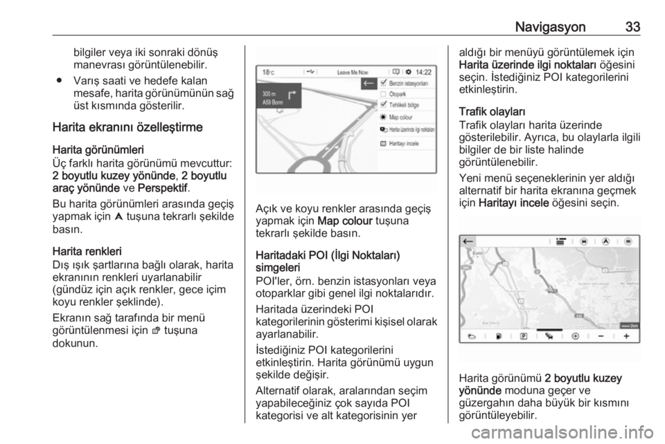 OPEL CROSSLAND X 2018.5  Bilgi ve Eğlence Sistemi Kılavuzu (in Turkish) Navigasyon33bilgiler veya iki sonraki dönüş
manevrası görüntülenebilir.
● Varış saati ve hedefe kalan mesafe, harita görünümünün sağüst kısmında gösterilir.
Harita ekranını öze