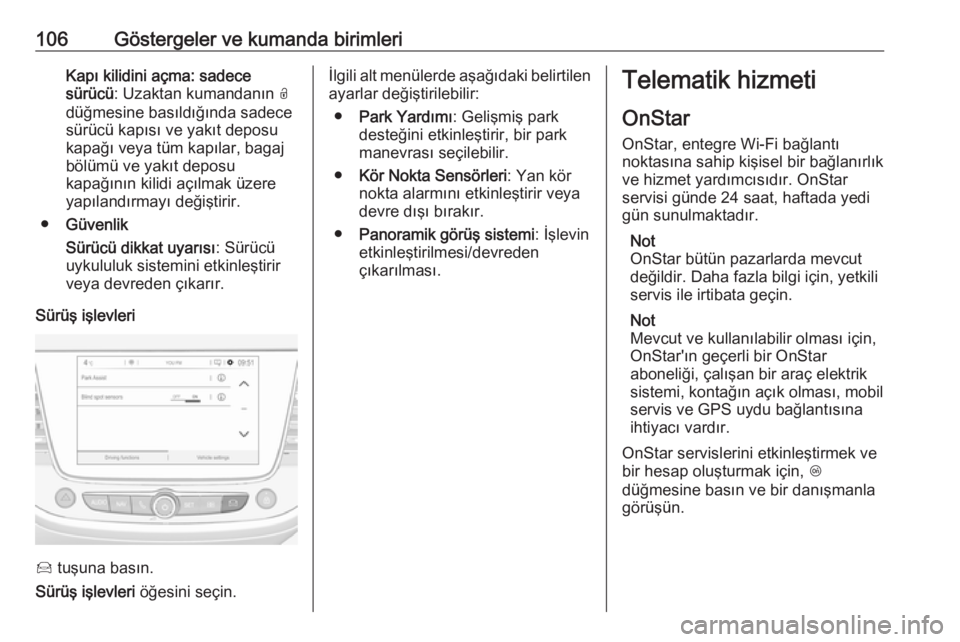 OPEL CROSSLAND X 2018.5  Sürücü El Kitabı (in Turkish) 106Göstergeler ve kumanda birimleriKapı kilidini açma: sadece
sürücü : Uzaktan kumandanın  O
düğmesine basıldığında sadece
sürücü kapısı ve yakıt deposu
kapağı veya tüm kapılar,