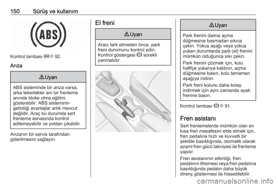 OPEL CROSSLAND X 2018.5  Sürücü El Kitabı (in Turkish) 150Sürüş ve kullanım
Kontrol lambası u 3  92.
Arıza
9 Uyarı
ABS sisteminde bir arıza varsa,
arka tekerlekler ani bir frenleme anında bloke olma eğilimi
gösterebilir. ABS sisteminin
getirdi�
