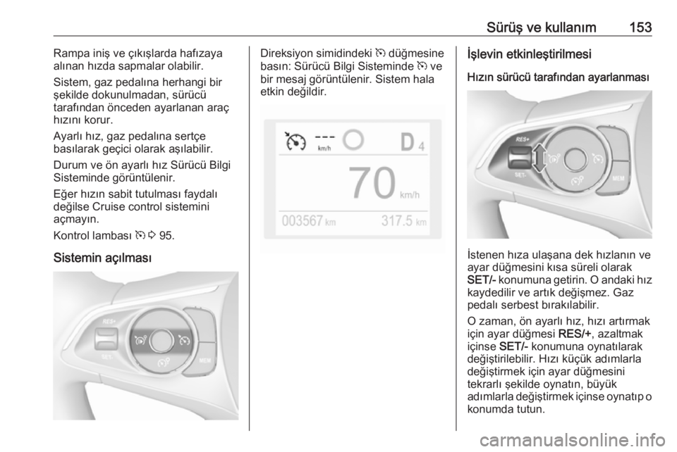 OPEL CROSSLAND X 2018.5  Sürücü El Kitabı (in Turkish) Sürüş ve kullanım153Rampa iniş ve çıkışlarda hafızaya
alınan hızda sapmalar olabilir.
Sistem, gaz pedalına herhangi bir
şekilde dokunulmadan, sürücü
tarafından önceden ayarlanan ara