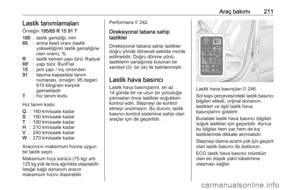OPEL CROSSLAND X 2018.5  Sürücü El Kitabı (in Turkish) Araç bakımı211Lastik tanımlamalarıÖrneğin  195/65 R 15 91 T195:lastik genişliği, mm65:enine kesit oranı (lastik
yüksekliğinin lastik genişliğine
olan oranı), %R:lastik kemeri yapı tür