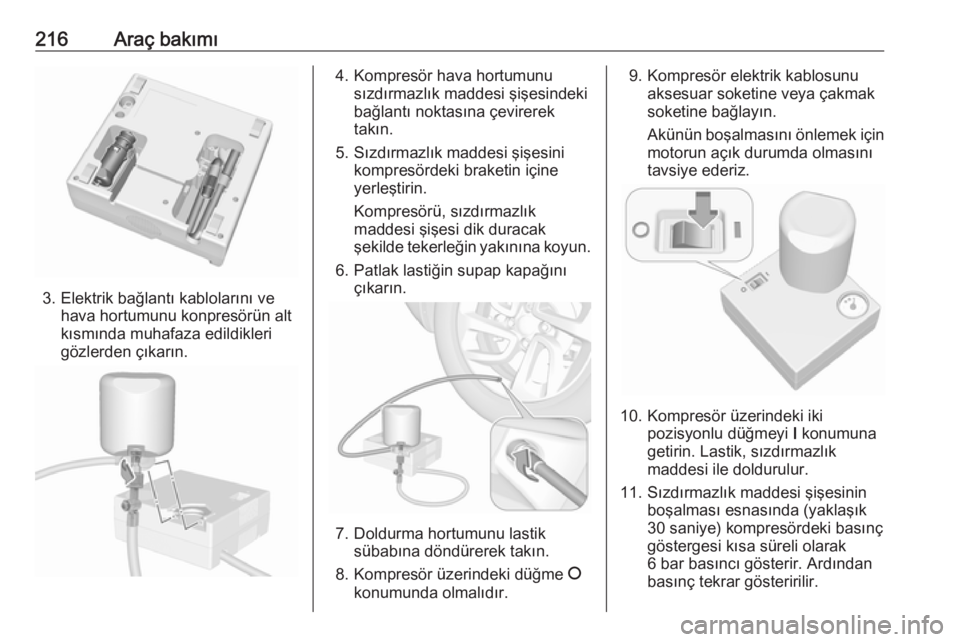 OPEL CROSSLAND X 2018.5  Sürücü El Kitabı (in Turkish) 216Araç bakımı
3. Elektrik bağlantı kablolarını vehava hortumunu konpresörün alt
kısmında muhafaza edildikleri
gözlerden çıkarın.
4. Kompresör hava hortumunu sızdırmazlık maddesi ş