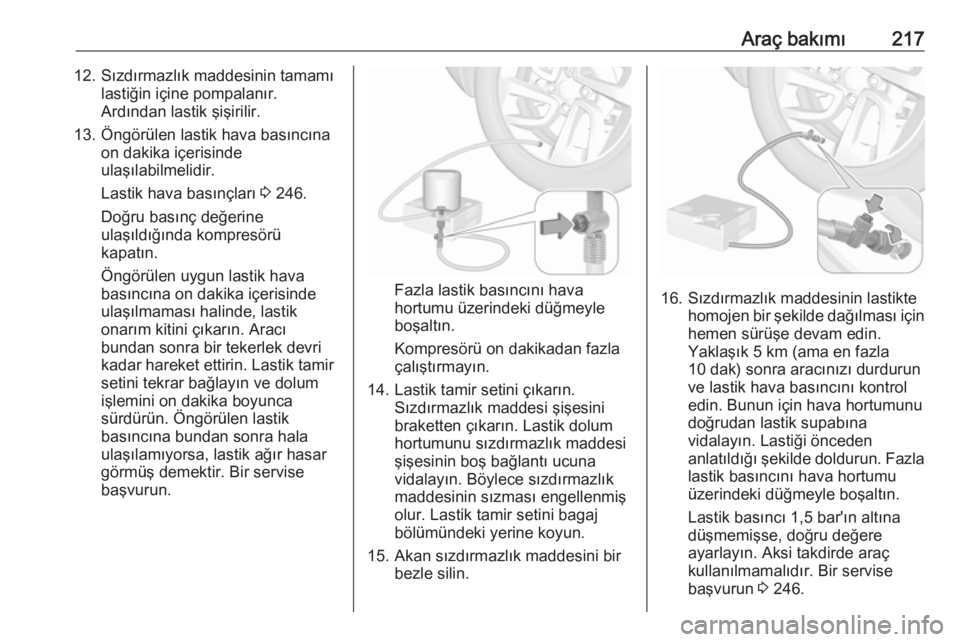 OPEL CROSSLAND X 2018.5  Sürücü El Kitabı (in Turkish) Araç bakımı21712. Sızdırmazlık maddesinin tamamılastiğin içine pompalanır.
Ardından lastik şişirilir.
13. Öngörülen lastik hava basıncına on dakika içerisinde
ulaşılabilmelidir.
L