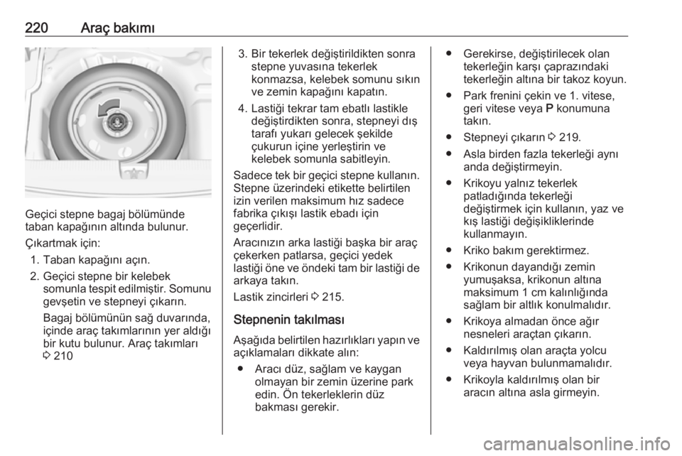OPEL CROSSLAND X 2018.5  Sürücü El Kitabı (in Turkish) 220Araç bakımı
Geçici stepne bagaj bölümünde
taban kapağının altında bulunur.
Çıkartmak için: 1. Taban kapağını açın.
2. Geçici stepne bir kelebek somunla tespit edilmiştir. Somun