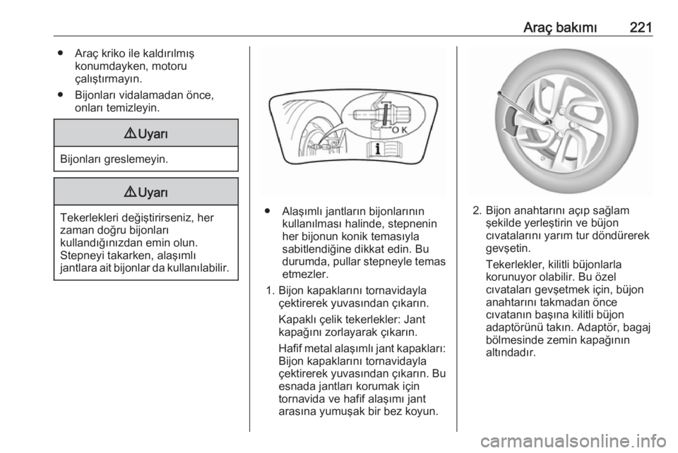 OPEL CROSSLAND X 2018.5  Sürücü El Kitabı (in Turkish) Araç bakımı221● Araç kriko ile kaldırılmışkonumdayken, motoru
çalıştırmayın.
● Bijonları vidalamadan önce, onları temizleyin.9Uyarı
Bijonları greslemeyin.
9Uyarı
Tekerlekleri de