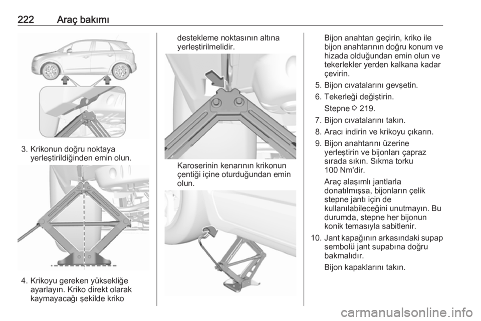 OPEL CROSSLAND X 2018.5  Sürücü El Kitabı (in Turkish) 222Araç bakımı
3. Krikonun doğru noktayayerleştirildiğinden emin olun.
4. Krikoyu gereken yüksekliğe ayarlayın. Kriko direkt olarakkaymayacağı şekilde kriko
destekleme noktasının altına