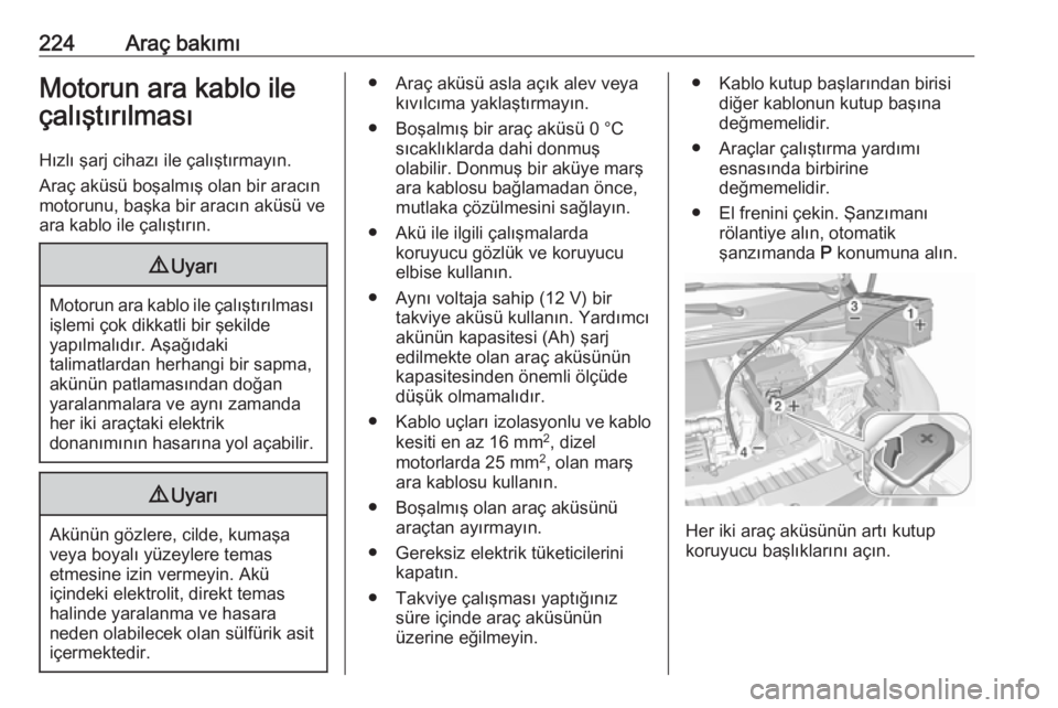 OPEL CROSSLAND X 2018.5  Sürücü El Kitabı (in Turkish) 224Araç bakımıMotorun ara kablo ileçalıştırılması
Hızlı şarj cihazı ile çalıştırmayın.
Araç aküsü boşalmış olan bir aracın
motorunu, başka bir aracın aküsü ve
ara kablo il