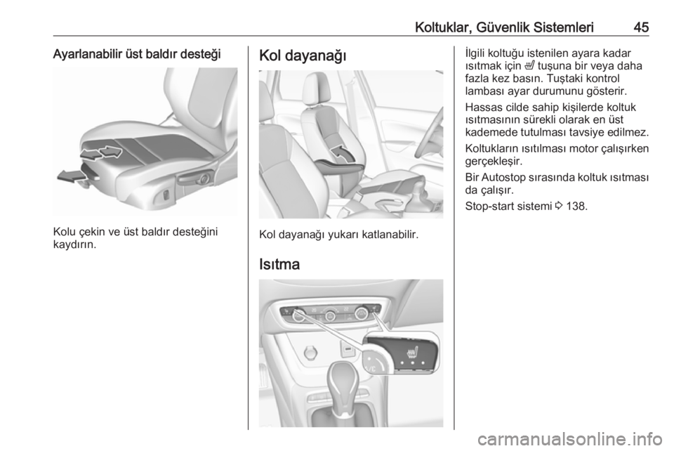 OPEL CROSSLAND X 2018.5  Sürücü El Kitabı (in Turkish) Koltuklar, Güvenlik Sistemleri45Ayarlanabilir üst baldır desteği
Kolu çekin ve üst baldır desteğini
kaydırın.
Kol dayanağı
Kol dayanağı yukarı katlanabilir.
Isıtma
İlgili koltuğu ist