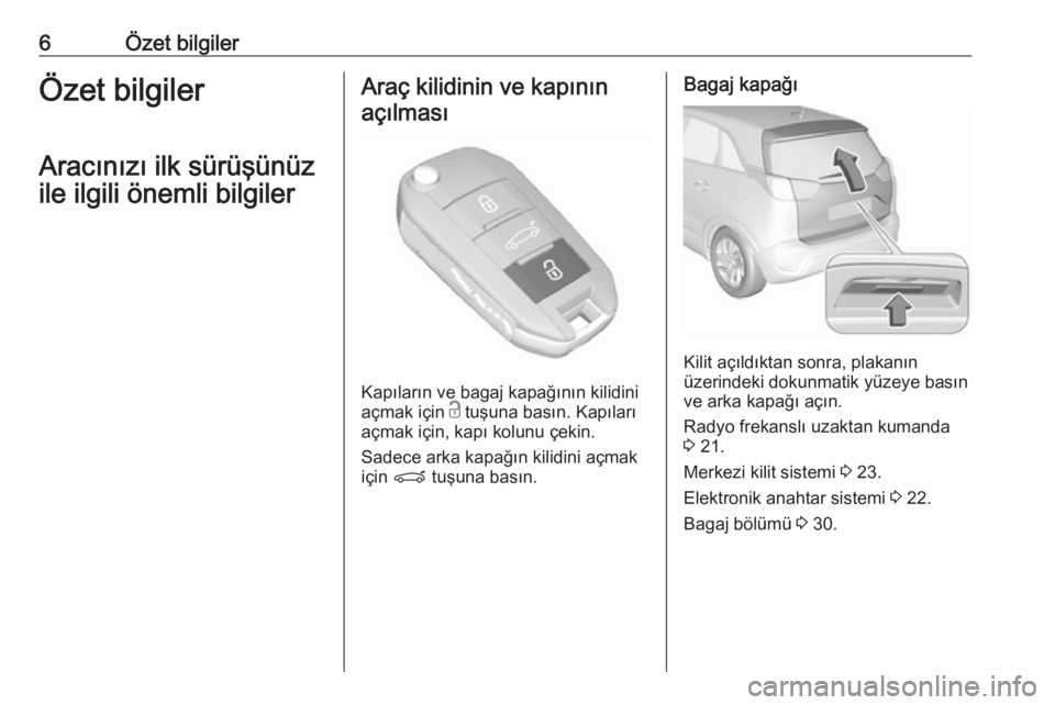 OPEL CROSSLAND X 2018.5  Sürücü El Kitabı (in Turkish) 6Özet bilgilerÖzet bilgiler
Aracınızı ilk sürüşünüz
ile ilgili önemli bilgilerAraç kilidinin ve kapının açılması
Kapıların ve bagaj kapağının kilidini
açmak için  c tuşuna bas