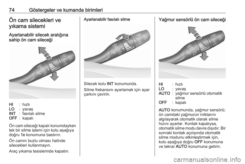 OPEL CROSSLAND X 2018.5  Sürücü El Kitabı (in Turkish) 74Göstergeler ve kumanda birimleriÖn cam silecekleri veyıkama sistemi
Ayarlanabilir silecek aralığına
sahip ön cam sileceğiHI:hızlıLO:yavaşINT:fasılalı silmeOFF:kapalı
Ön cam sileceği 
