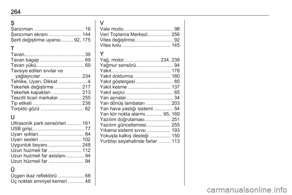 OPEL CROSSLAND X 2019  Sürücü El Kitabı (in Turkish) 264ŞŞanzıman  .................................... 16
Şanzıman ekranı  .......................144
Şerit değiştirme uyarısı .........92, 175
T
Tavan..........................................